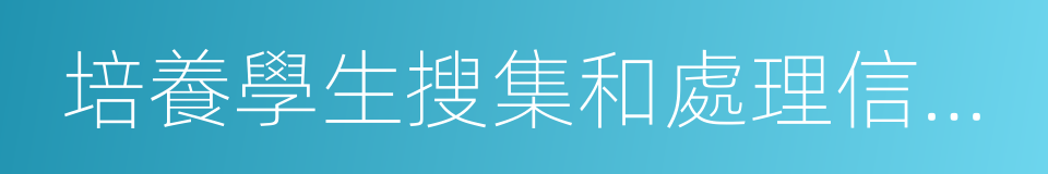 培養學生搜集和處理信息的能力的同義詞