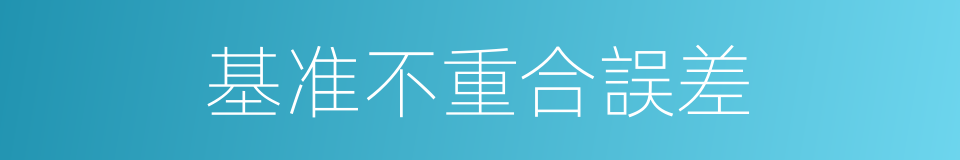 基准不重合誤差的同義詞