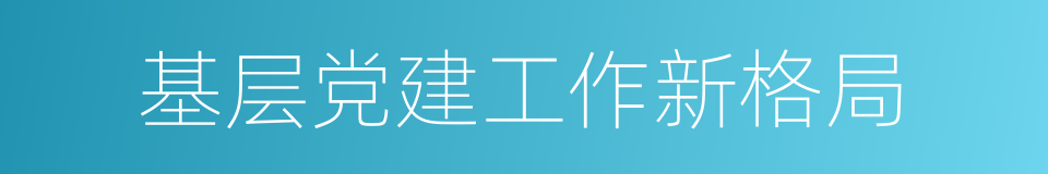 基层党建工作新格局的同义词