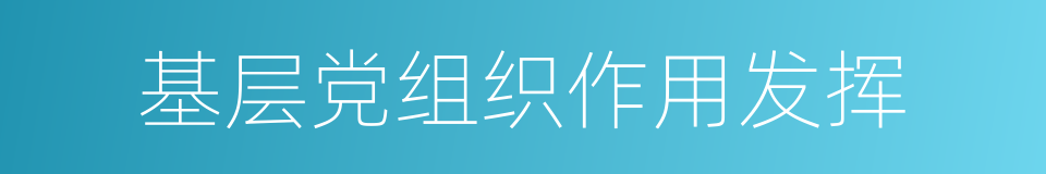 基层党组织作用发挥的同义词