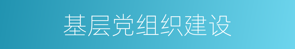 基层党组织建设的同义词