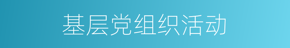 基层党组织活动的同义词