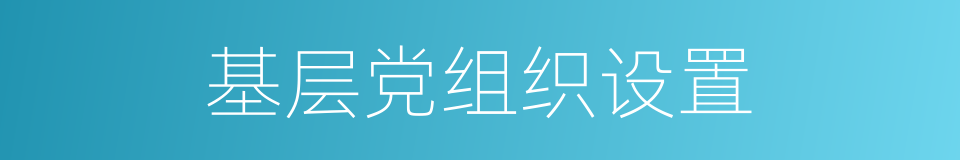 基层党组织设置的同义词