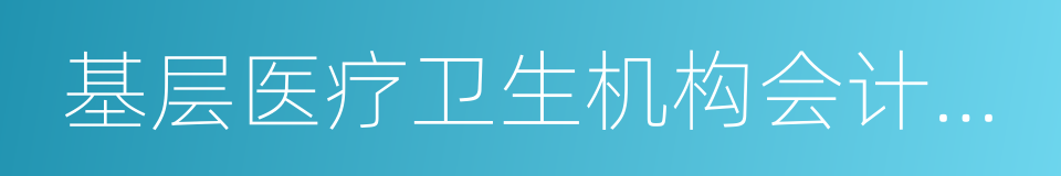 基层医疗卫生机构会计制度的同义词