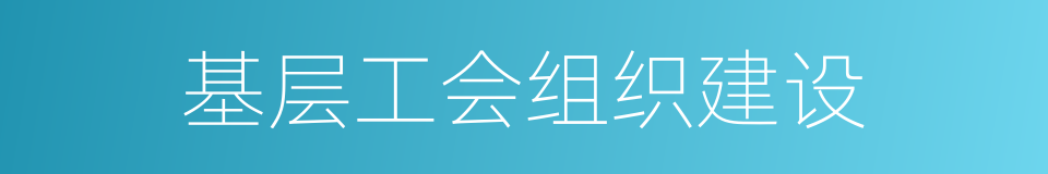基层工会组织建设的同义词