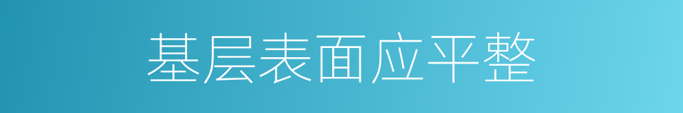 基层表面应平整的同义词