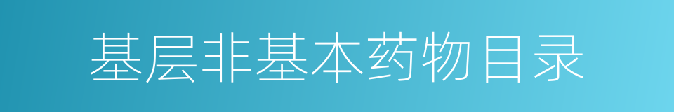 基层非基本药物目录的同义词