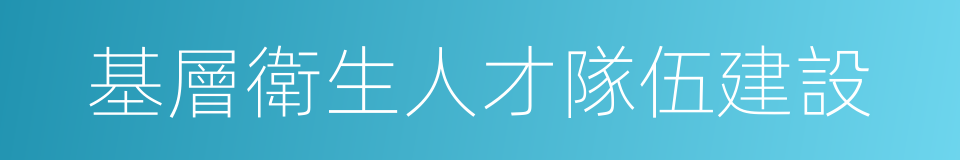 基層衛生人才隊伍建設的同義詞