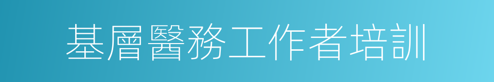 基層醫務工作者培訓的同義詞