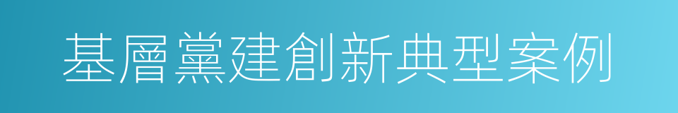 基層黨建創新典型案例的同義詞