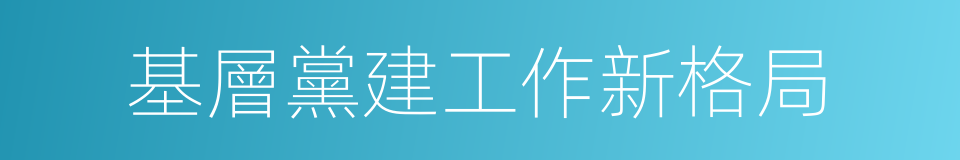 基層黨建工作新格局的同義詞