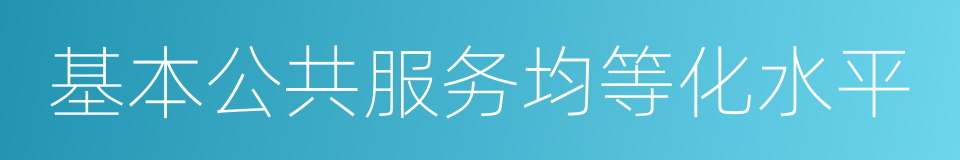 基本公共服务均等化水平的同义词