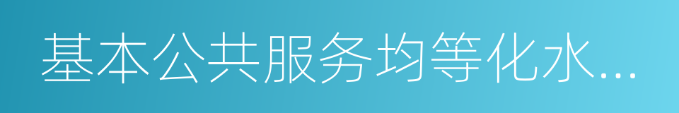 基本公共服务均等化水平稳步提高的同义词