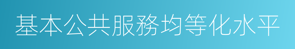 基本公共服務均等化水平的同義詞