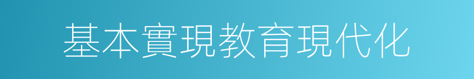 基本實現教育現代化的同義詞