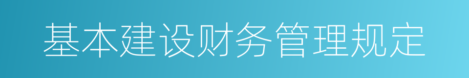 基本建设财务管理规定的同义词