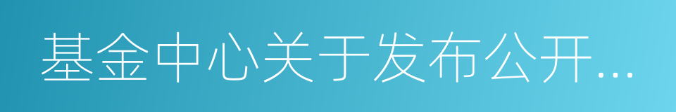 基金中心关于发布公开征集受让方公告的函的同义词