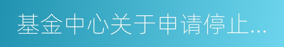 基金中心关于申请停止股票交易的函的同义词