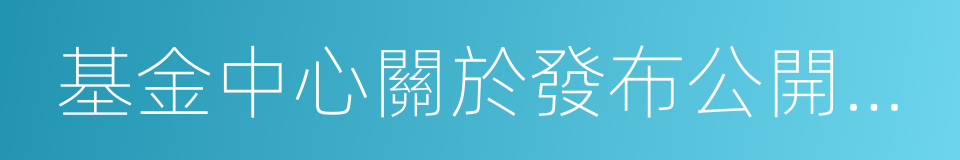 基金中心關於發布公開征集受讓方公告的函的同義詞