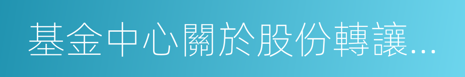 基金中心關於股份轉讓工作進展情況的函的同義詞