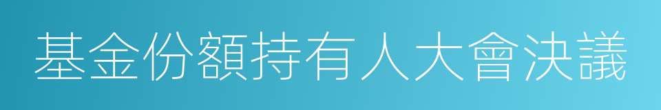 基金份額持有人大會決議的同義詞