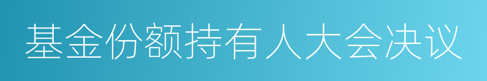 基金份额持有人大会决议的同义词