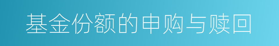 基金份额的申购与赎回的同义词