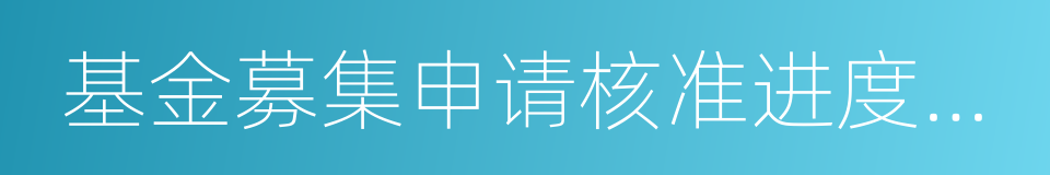 基金募集申请核准进度公示表的同义词