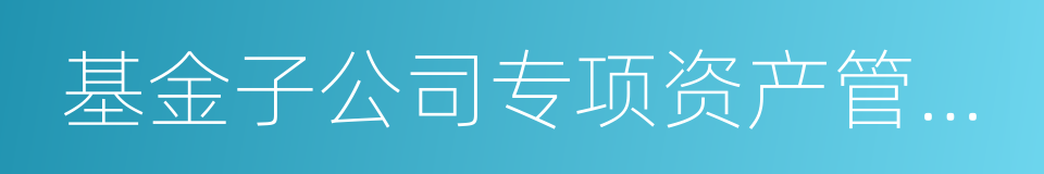 基金子公司专项资产管理计划的同义词