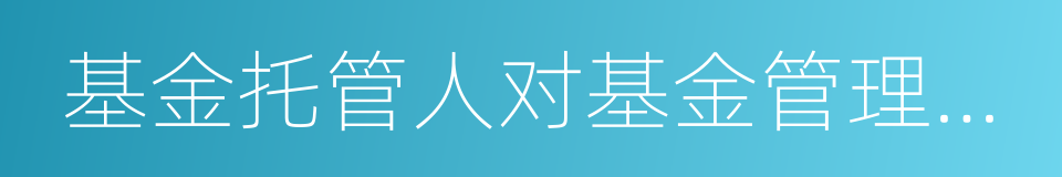 基金托管人对基金管理人的业务监督的同义词