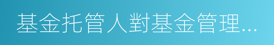 基金托管人對基金管理人的業務監督的同義詞