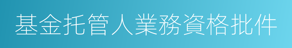 基金托管人業務資格批件的同義詞