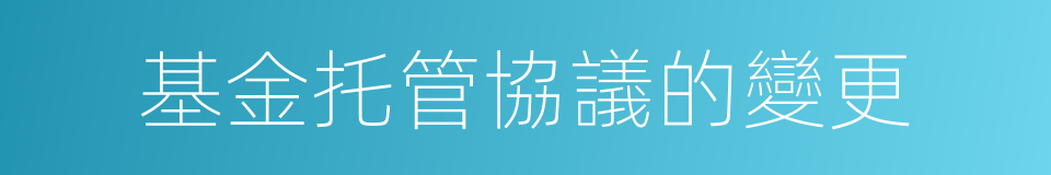 基金托管協議的變更的同義詞