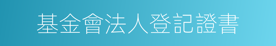 基金會法人登記證書的同義詞