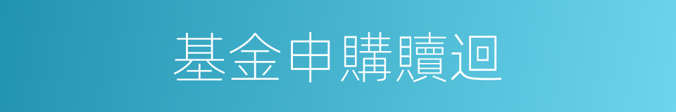 基金申購贖迴的同義詞