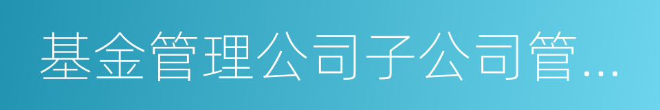 基金管理公司子公司管理規定的同義詞