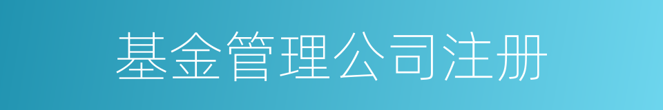 基金管理公司注册的同义词