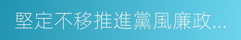 堅定不移推進黨風廉政建設和反腐敗鬥爭的同義詞