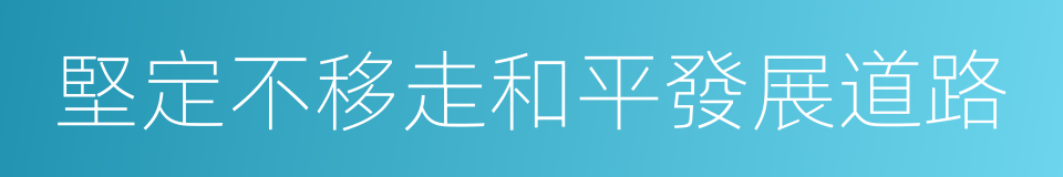 堅定不移走和平發展道路的同義詞