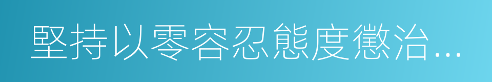 堅持以零容忍態度懲治腐敗的同義詞