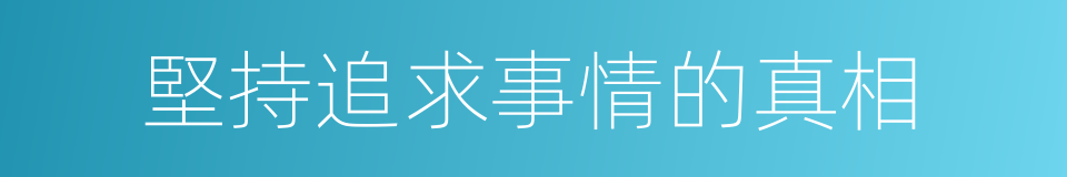 堅持追求事情的真相的同義詞