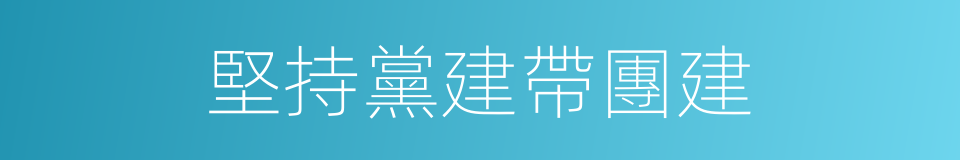 堅持黨建帶團建的同義詞