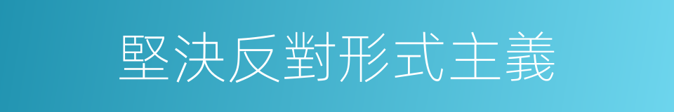 堅決反對形式主義的同義詞