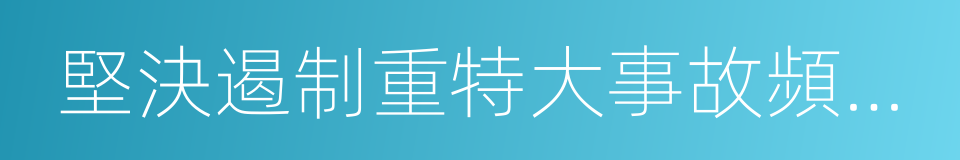 堅決遏制重特大事故頻發勢頭的同義詞