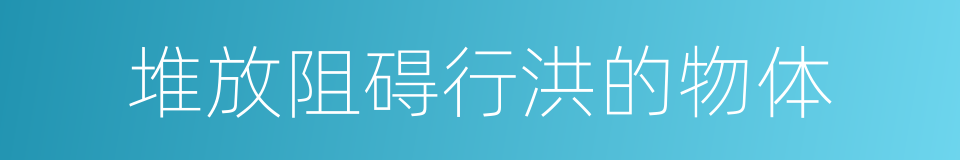 堆放阻碍行洪的物体的同义词