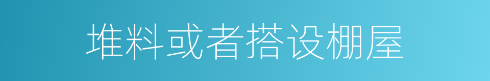 堆料或者搭设棚屋的同义词