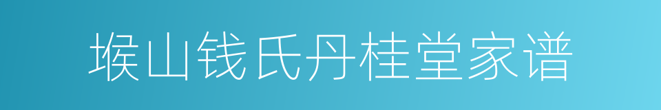 堠山钱氏丹桂堂家谱的同义词