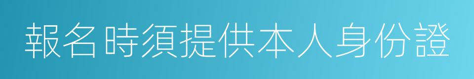 報名時須提供本人身份證的同義詞