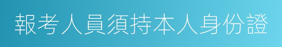 報考人員須持本人身份證的同義詞