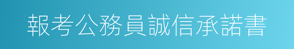 報考公務員誠信承諾書的同義詞